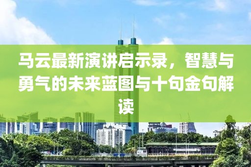 馬云最新演講啟示錄，智慧與勇氣的未來藍(lán)圖與十句金句解讀