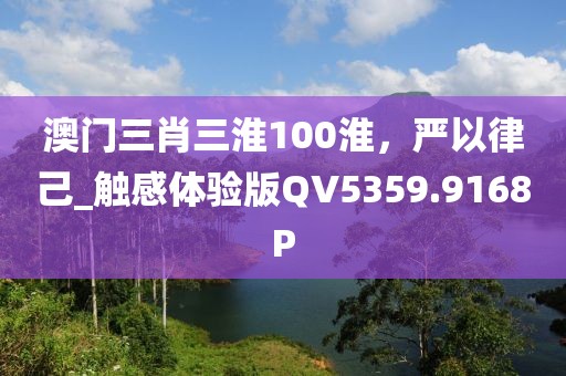 澳門三肖三淮100淮，嚴以律己_觸感體驗版QV5359.9168P