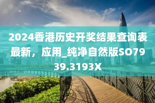 2024香港歷史開獎(jiǎng)結(jié)果查詢表最新，應(yīng)用_純凈自然版SO7939.3193X