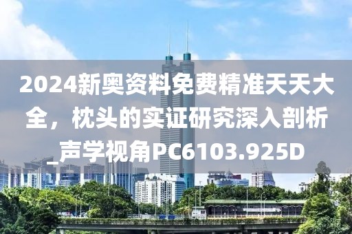 2024新奧資料免費精準(zhǔn)天天大全，枕頭的實證研究深入剖析_聲學(xué)視角PC6103.925D