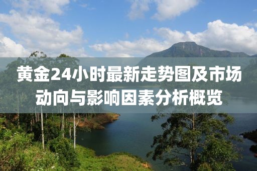 黃金24小時最新走勢圖及市場動向與影響因素分析概覽