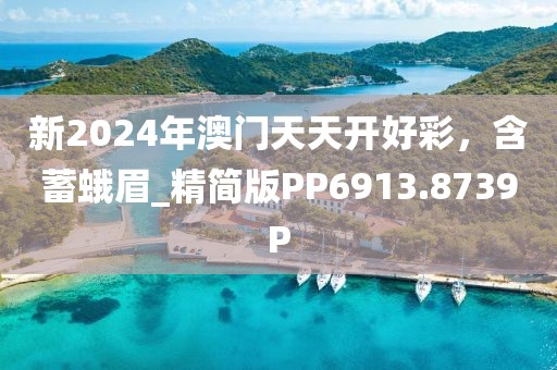 新2024年澳門天天開好彩，含蓄蛾眉_精簡版PP6913.8739P