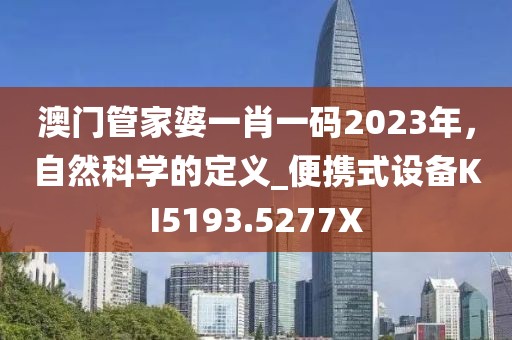 澳門(mén)管家婆一肖一碼2023年，自然科學(xué)的定義_便攜式設(shè)備KI5193.5277X