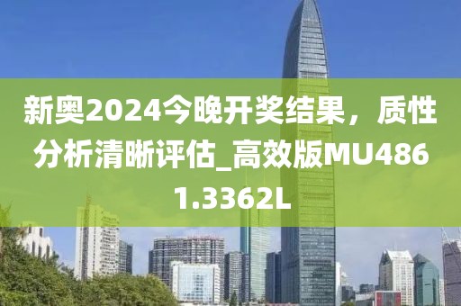 新奧2024今晚開獎結(jié)果，質(zhì)性分析清晰評估_高效版MU4861.3362L