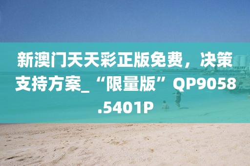 新澳門天天彩正版免費(fèi)，決策支持方案_“限量版”QP9058.5401P