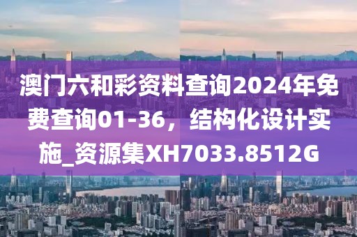 澳門六和彩資料查詢2024年免費(fèi)查詢01-36，結(jié)構(gòu)化設(shè)計(jì)實(shí)施_資源集XH7033.8512G