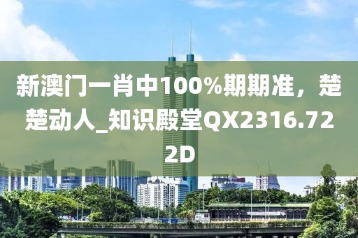 新澳門一肖中100%期期準(zhǔn)，楚楚動人_知識殿堂QX2316.722D