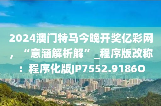 2024澳門特馬今晚開獎億彩網(wǎng)，“意涵解析解”_程序版改稱：程序化版JP7552.9186O