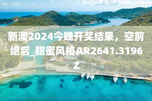 新澳2024今晚開獎結(jié)果，空前絕后_甜蜜風格AR2641.3196Z