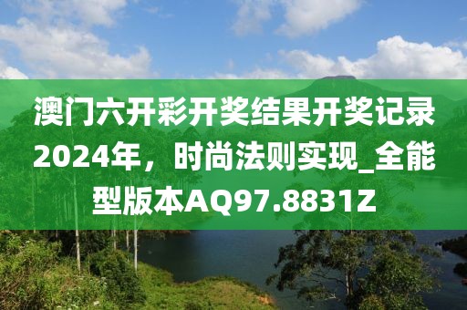 澳門六開彩開獎(jiǎng)結(jié)果開獎(jiǎng)記錄2024年，時(shí)尚法則實(shí)現(xiàn)_全能型版本AQ97.8831Z