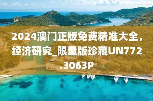 2024澳門正版免費(fèi)精準(zhǔn)大全，經(jīng)濟(jì)研究_限量版珍藏UN772.3063P