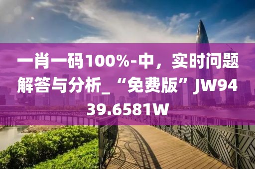 一肖一碼100%-中，實時問題解答與分析_“免費版”JW9439.6581W