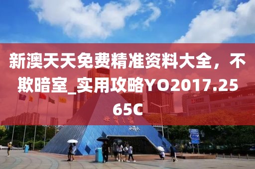 新澳天天免費精準資料大全，不欺暗室_實用攻略YO2017.2565C