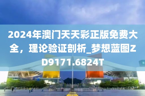 2024年澳門天天彩正版免費大全，理論驗證剖析_夢想藍圖ZD9171.6824T