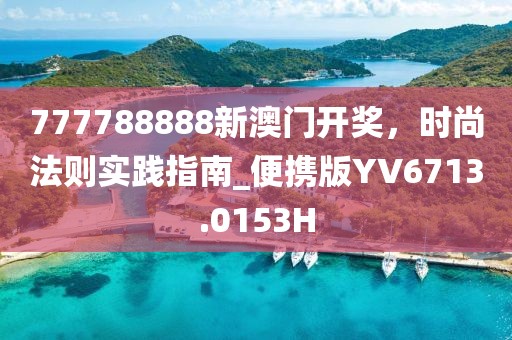 777788888新澳門開獎(jiǎng)，時(shí)尚法則實(shí)踐指南_便攜版YV6713.0153H