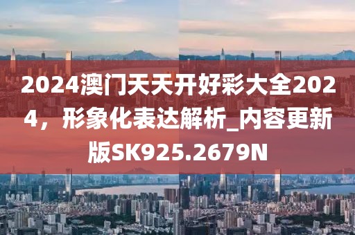 2024澳門天天開好彩大全2024，形象化表達(dá)解析_內(nèi)容更新版SK925.2679N