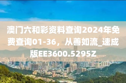 澳門六和彩資料查詢2024年免費(fèi)查詢01-36，從善如流_速成版EE3600.5295Z