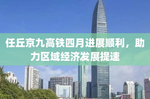 任丘京九高鐵四月進(jìn)展順利，助力區(qū)域經(jīng)濟(jì)發(fā)展提速