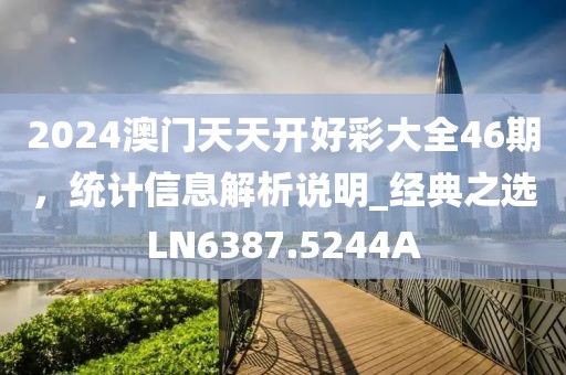 2024澳門天天開好彩大全46期，統(tǒng)計(jì)信息解析說明_經(jīng)典之選LN6387.5244A