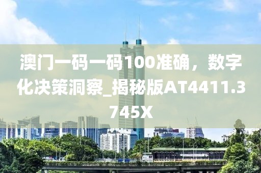 澳門(mén)一碼一碼100準(zhǔn)確，數(shù)字化決策洞察_揭秘版AT4411.3745X