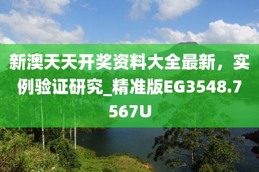 新澳天天開獎資料大全最新，實例驗證研究_精準版EG3548.7567U