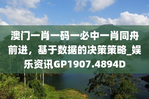 澳門(mén)一肖一碼一必中一肖同舟前進(jìn)，基于數(shù)據(jù)的決策策略_娛樂(lè)資訊GP1907.4894D