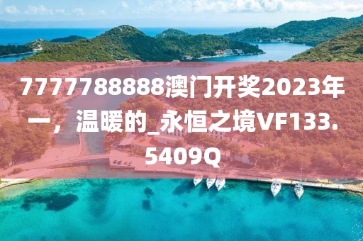 7777788888澳門開獎2023年一，溫暖的_永恒之境VF133.5409Q