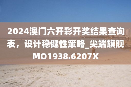 2024澳門六開彩開獎結(jié)果查詢表，設(shè)計穩(wěn)健性策略_尖端旗艦MO1938.6207X