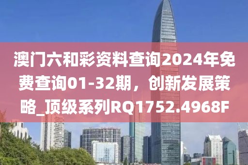 澳門六和彩資料查詢2024年免費(fèi)查詢01-32期，創(chuàng)新發(fā)展策略_頂級(jí)系列RQ1752.4968F