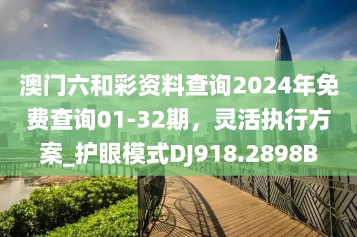 澳門六和彩資料查詢2024年免費(fèi)查詢01-32期，靈活執(zhí)行方案_護(hù)眼模式DJ918.2898B