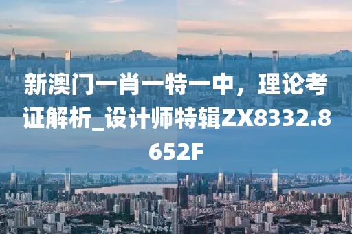 新澳門一肖一特一中，理論考證解析_設(shè)計(jì)師特輯ZX8332.8652F