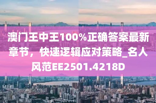 澳門王中王100%正確答案最新章節(jié)，快速邏輯應(yīng)對(duì)策略_名人風(fēng)范EE2501.4218D