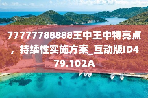 77777788888王中王中特亮點(diǎn)，持續(xù)性實(shí)施方案_互動版ID479.102A