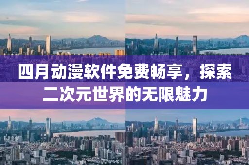 四月動漫軟件免費(fèi)暢享，探索二次元世界的無限魅力