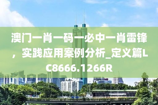 澳門(mén)一肖一碼一必中一肖雷鋒，實(shí)踐應(yīng)用案例分析_定義篇LC8666.1266R