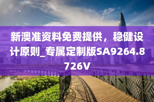 新澳準(zhǔn)資料免費提供，穩(wěn)健設(shè)計原則_專屬定制版SA9264.8726V