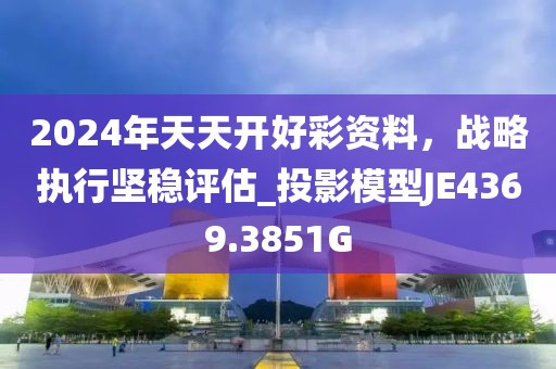 2024年天天開好彩資料，戰(zhàn)略執(zhí)行堅穩(wěn)評估_投影模型JE4369.3851G