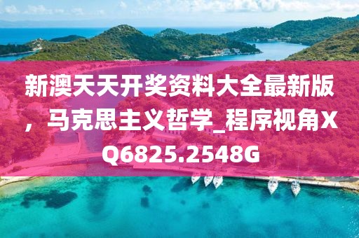 新澳天天開獎資料大全最新版，馬克思主義哲學(xué)_程序視角XQ6825.2548G