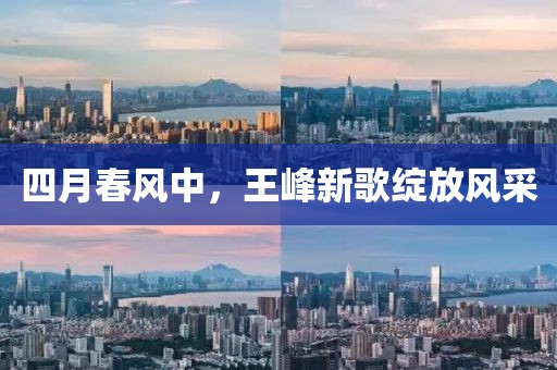四月春風中，王峰新歌綻放風采