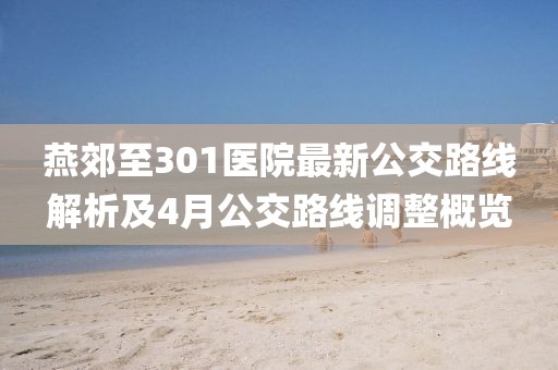 燕郊至301醫(yī)院最新公交路線解析及4月公交路線調(diào)整概覽