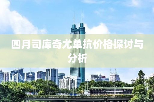 四月司庫奇尤單抗價格探討與分析