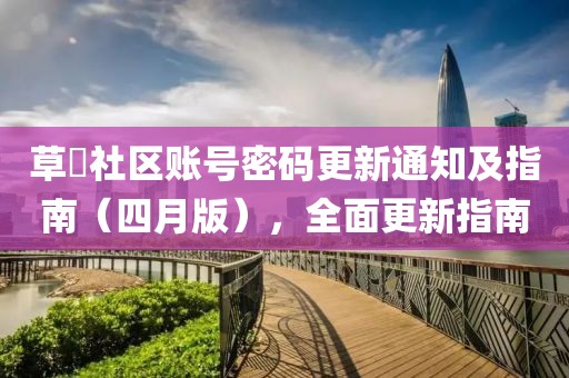 草塢社區(qū)賬號密碼更新通知及指南（四月版），全面更新指南
