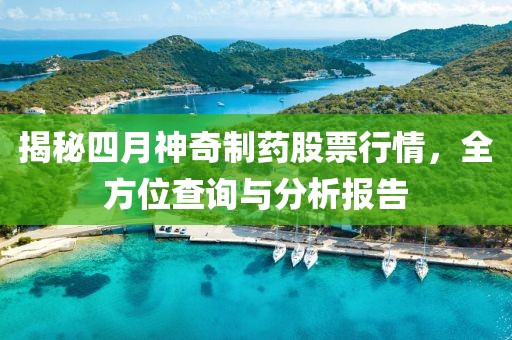 揭秘四月神奇制藥股票行情，全方位查詢與分析報告