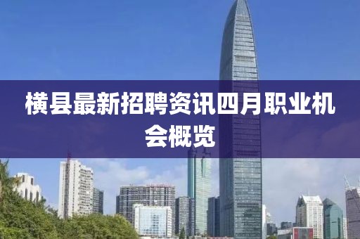 橫縣最新招聘資訊四月職業(yè)機(jī)會概覽