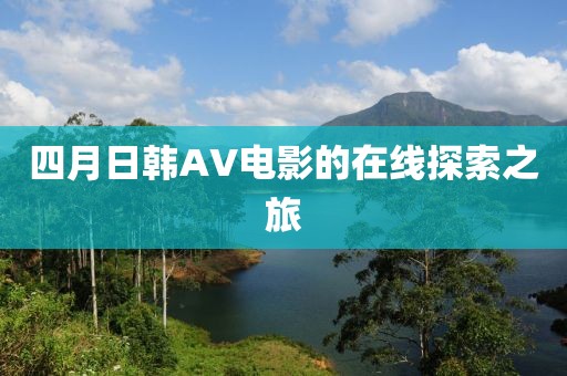 四月日韓AV電影的在線探索之旅