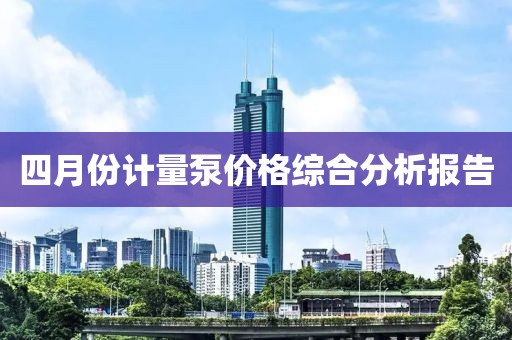 四月份計量泵價格綜合分析報告