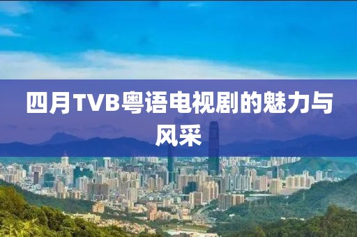 四月TVB粵語電視劇的魅力與風(fēng)采