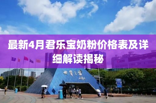 最新4月君樂寶奶粉價格表及詳細解讀揭秘