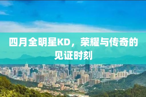 四月全明星KD，榮耀與傳奇的見證時(shí)刻