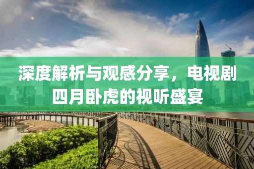 深度解析與觀感分享，電視劇四月臥虎的視聽(tīng)盛宴